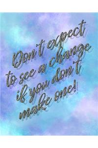 Don't Expect to See a Change If You Don't Make One