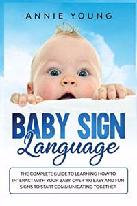 Baby Sign Language: The Complete Guide to Learning How to Interact with Your baby. Over 100 Easy and Fun Signs to Start Communicating Together