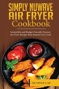 Simply Nuwave Air Fryer Cookbook: Irresistible and Budget-Friendly Nuwave Air Fryer Recipes that Anyone Can Cook