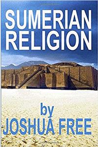 Sumerian Religion: Secrets of the Sumerians, Babylonians & Anunnaki Gods of Ancient Mesopotamian Religion (Deluxe Edition)