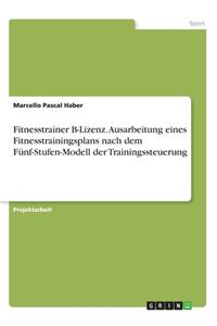 Fitnesstrainer B-Lizenz. Ausarbeitung eines Fitnesstrainingsplans nach dem Fünf-Stufen-Modell der Trainingssteuerung