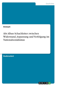 Abt Alban Schachleiter zwischen Widerstand, Anpassung und Verfolgung im Nationalsozialismus