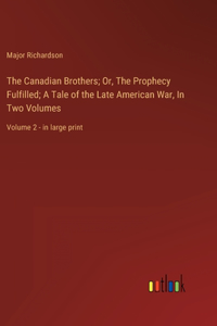The Canadian Brothers; Or, The Prophecy Fulfilled; A Tale of the Late American War, In Two Volumes