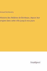 Histoire des théâtres de Bordeaux, depuis leur origine dans cette ville jusqu'à nos jours
