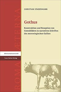 Gothus: Konstruktion Und Rezeption Von Gotenbildern in Narrativen Schriften Des Merowingischen Gallien