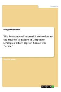 The Relevance of Internal Stakeholders to the Success or Failure of Corporate Strategies. Which Option Can a Firm Pursue?