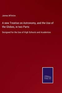 A new Treatise on Astronomy, and the Use of the Globes, in two Parts