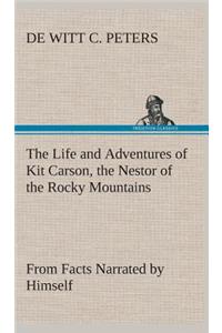 The Life and Adventures of Kit Carson, the Nestor of the Rocky Mountains, from Facts Narrated by Himself
