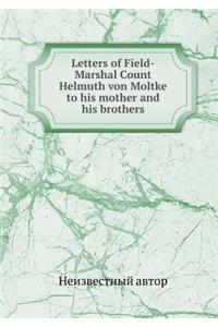 Letters of Field-Marshal Count Helmuth Von Moltke to His Mother and His Brothers