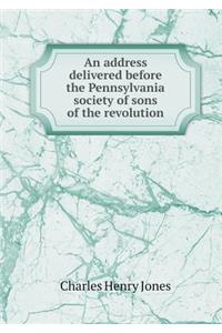 An Address Delivered Before the Pennsylvania Society of Sons of the Revolution