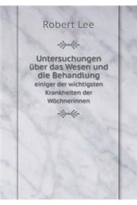 Untersuchungen Über Das Wesen Und Die Behandlung Einiger Der Wichtigsten Krankheiten Der Wöchnerinnen