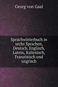 Sprüchwörterbuch in Sechs Sprachen, Deutsch, Englisch, Latein, Italienisch, Französisch Und Ungrisch