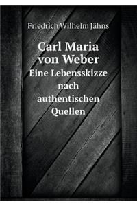 Carl Maria von Weber Eine Lebensskizze nach authentischen Quellen