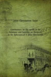 Commentary on the epistle to the Galatians and homilies on theepistle to the Ephesians, of S. John Chrysostom