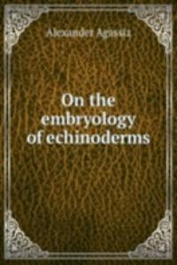 ON THE EMBRYOLOGY OF ECHINODERMS