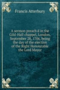 sermon preach'd in the Gild-Hall chappel, London, September 28, 1706