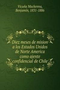 Diez meses de mision a los Estados Unidos de Norte America como ajente confidencial de Chile