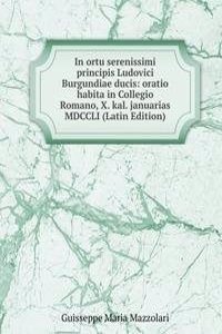 In ortu serenissimi principis Ludovici Burgundiae ducis: oratio habita in Collegio Romano, X. kal. januarias MDCCLI (Latin Edition)
