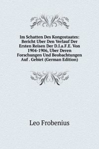 Im Schatten Des Kongostaates: Bericht Uber Den Verlauf Der Ersten Reisen Der D.I.a.F.E. Von 1904-1906, Uber Deren Forschungen Und Beobachtungen Auf . Gebiet (German Edition)