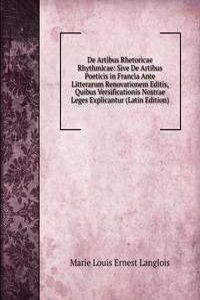 De Artibus Rhetoricae Rhythmicae: Sive De Artibus Poeticis in Francia Ante Litterarum Renovationem Editis, Quibus Versificationis Nostrae Leges Explicantur (Latin Edition)