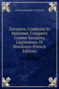 Zoroastre, Confucius Et Mahomet, Compares Comme Sectaires, Legislateurs, Et Moralistes (French Edition)