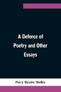 Defence of Poetry and Other Essays