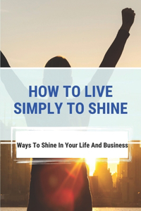 How To Live Simply To Shine