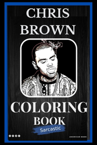 Chris Brown Sarcastic Coloring Book: An Adult Coloring Book For Leaving Your Bullsh*t Behind