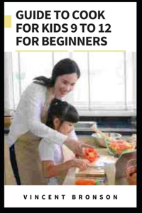 Guide to Cook For Kids 9 to 12 For Beginners
