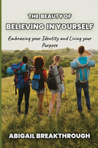 beauty of believing in yourself: Embracing your identity and living your purpose