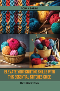 Elevate Your Knitting Skills with this Essential Stitches Guide