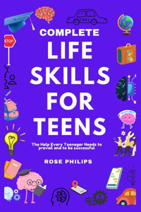 Complete Life Skills For Teens: The help every teenager needs to prevail and to be successful