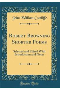 Robert Browning Shorter Poems: Selected and Edited with Introduction and Notes (Classic Reprint)