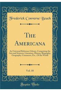 The Americana, Vol. 10: An Universal Reference Library, Comprising the Arts and Sciences, Literature, History, Biography, Geography, Commerce, Etc., Of the World (Classic Reprint)