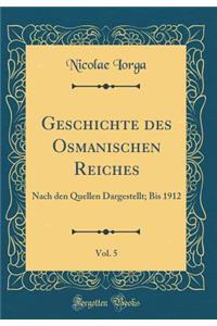 Geschichte Des Osmanischen Reiches, Vol. 5: Nach Den Quellen Dargestellt; Bis 1912 (Classic Reprint)