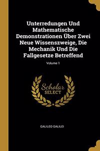Unterredungen Und Mathematische Demonstrationen Über Zwei Neue Wissenszweige, Die Mechanik Und Die Fallgesetze Betreffend; Volume 1