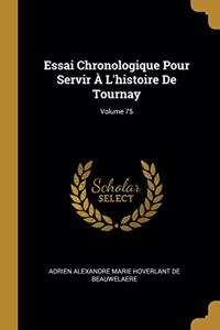 Essai Chronologique Pour Servir À L'histoire De Tournay; Volume 75