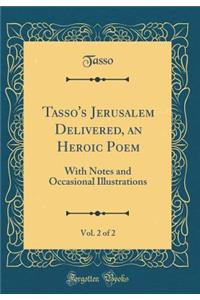 Tasso's Jerusalem Delivered, an Heroic Poem, Vol. 2 of 2: With Notes and Occasional Illustrations (Classic Reprint)