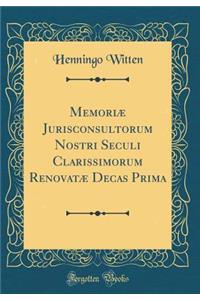 MemoriÃ¦ Jurisconsultorum Nostri Seculi Clarissimorum RenovatÃ¦ Decas Prima (Classic Reprint)