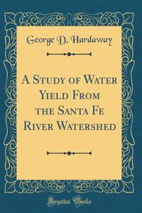 A Study of Water Yield from the Santa Fe River Watershed (Classic Reprint)