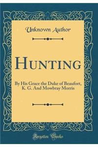 Hunting: By His Grace the Duke of Beaufort, K. G. and Mowbray Morris (Classic Reprint)