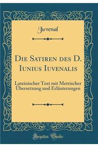 Die Satiren Des D. Iunius Iuvenalis: Lateinischer Text Mit Metrischer Ã?bersetzung Und ErlÃ¤uterungen (Classic Reprint)