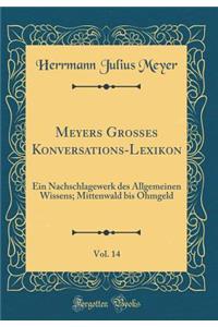 Meyers GroÃ?es Konversations-Lexikon, Vol. 14: Ein Nachschlagewerk Des Allgemeinen Wissens; Mittenwald Bis Ohmgeld (Classic Reprint)