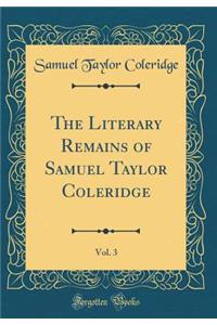 The Literary Remains of Samuel Taylor Coleridge, Vol. 3 (Classic Reprint)