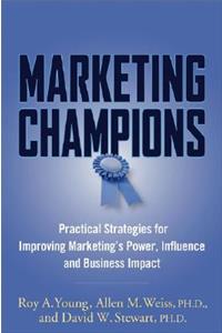 Marketing Champions: Practical Strategies for Improving Marketing's Power, Influence, and Business Impact