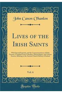 Lives of the Irish Saints, Vol. 6: With Special Festivals, and the Commemorations of Holy Persons, Compiled from Calendars, Martyrologies, and Various Sources, Relating to the Ancient Church History of Ireland (Classic Reprint)