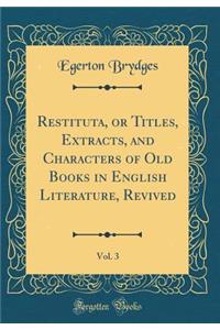 Restituta, or Titles, Extracts, and Characters of Old Books in English Literature, Revived, Vol. 3 (Classic Reprint)