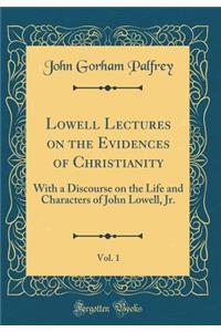 Lowell Lectures on the Evidences of Christianity, Vol. 1: With a Discourse on the Life and Characters of John Lowell, Jr. (Classic Reprint)