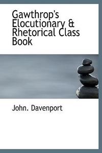 Gawthrop's Elocutionary a Rhetorical Class Book