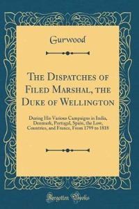 The Dispatches of Filed Marshal, the Duke of Wellington